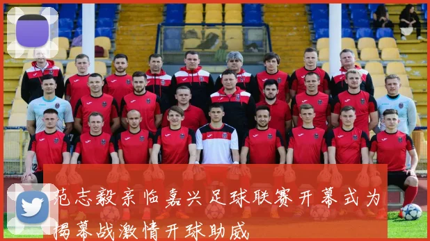 范志毅亲临嘉兴足球联赛开幕式为揭幕战激情开球助威
