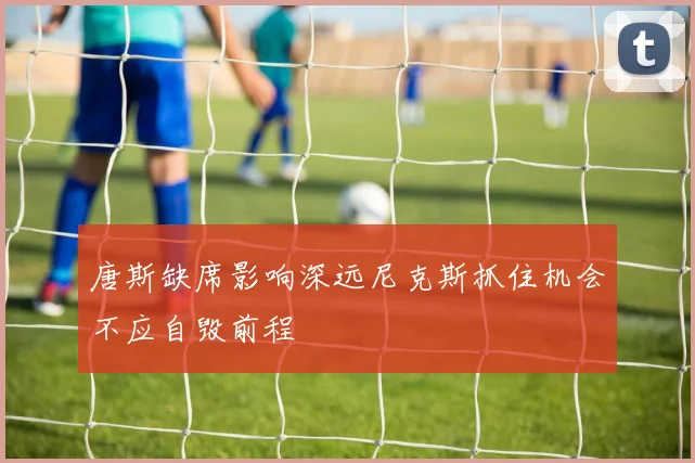 唐斯缺席影响深远尼克斯抓住机会不应自毁前程
