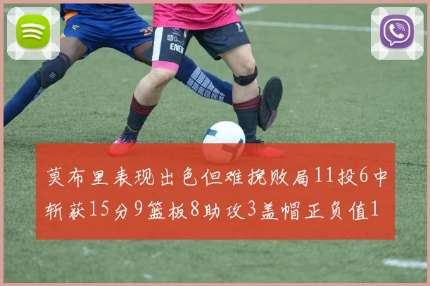 莫布里表现出色但难挽败局11投6中斩获15分9篮板8助攻3盖帽正负值11