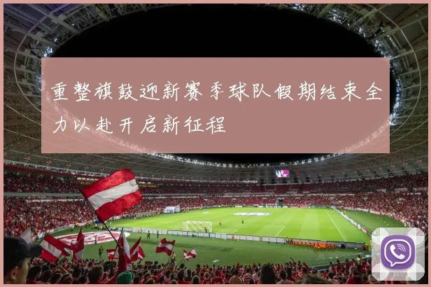 重整旗鼓迎新赛季球队假期结束全力以赴开启新征程