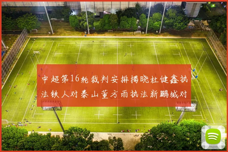 中超第16轮裁判安排揭晓杜健鑫执法铁人对泰山董方雨执法新鹏城对蓉城