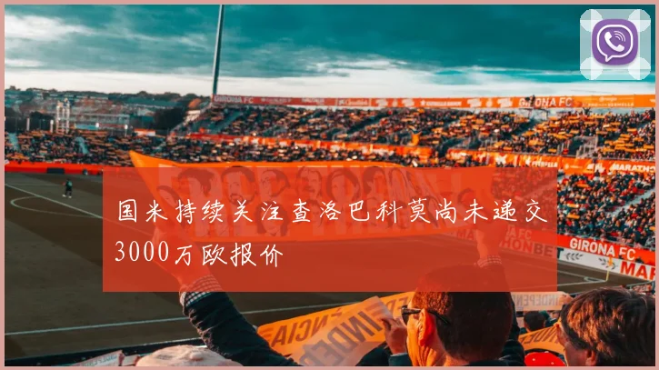 国米持续关注查洛巴科莫尚未递交3000万欧报价