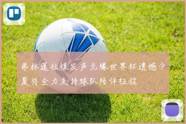 弗林蓬社媒发声无缘世界杯遗憾今夏将全力支持球队陪伴征程
