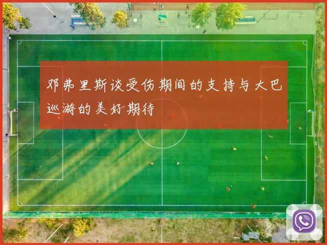 邓弗里斯谈受伤期间的支持与大巴巡游的美好期待