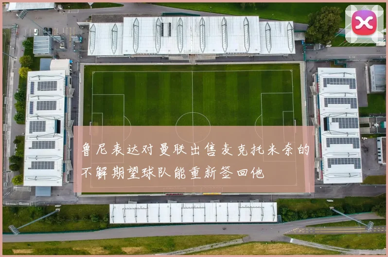 鲁尼表达对曼联出售麦克托米奈的不解期望球队能重新签回他