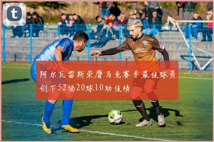 阿尔瓦雷斯荣膺马竞赛季最佳球员创下52场20球10助佳绩